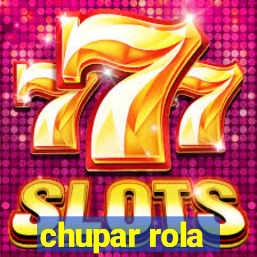 chupar rola